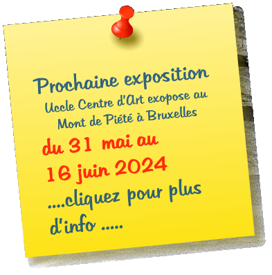 Prochaine exposition Uccle Centre dArt exopose au Mont de Pit  Bruxelles du 31 mai au      16 juin 2024       ....cliquez pour plus dinfo .....